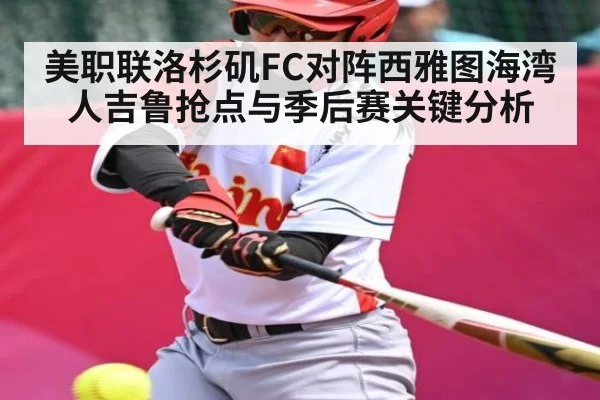 美职联洛杉矶FC对阵西雅图海湾人吉鲁抢点与季后赛关键分析