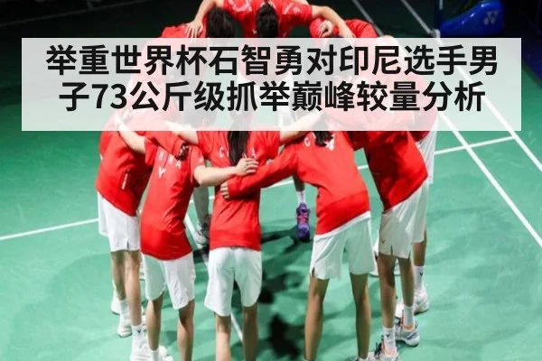 举重世界杯石智勇对印尼选手男子73公斤级抓举巅峰较量分析